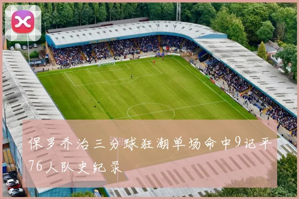 保罗乔治三分球狂潮单场命中9记平76人队史纪录