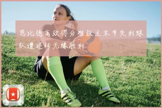 恩比德高效得分难救主末节失利球队遭逆转无缘胜利