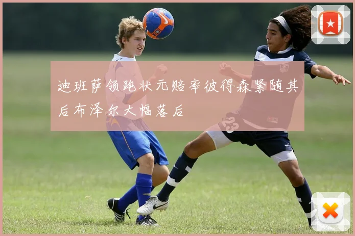 迪班萨领跑状元赔率彼得森紧随其后布泽尔大幅落后