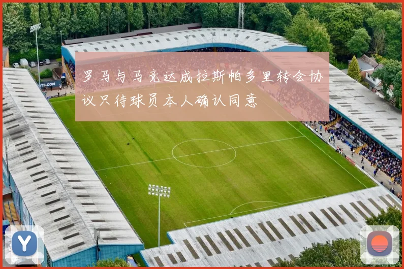 罗马与马竞达成拉斯帕多里转会协议只待球员本人确认同意