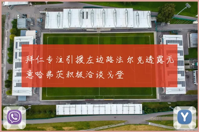 拜仁专注引援左边路法尔克透露无意哈弗茨积极洽谈戈登