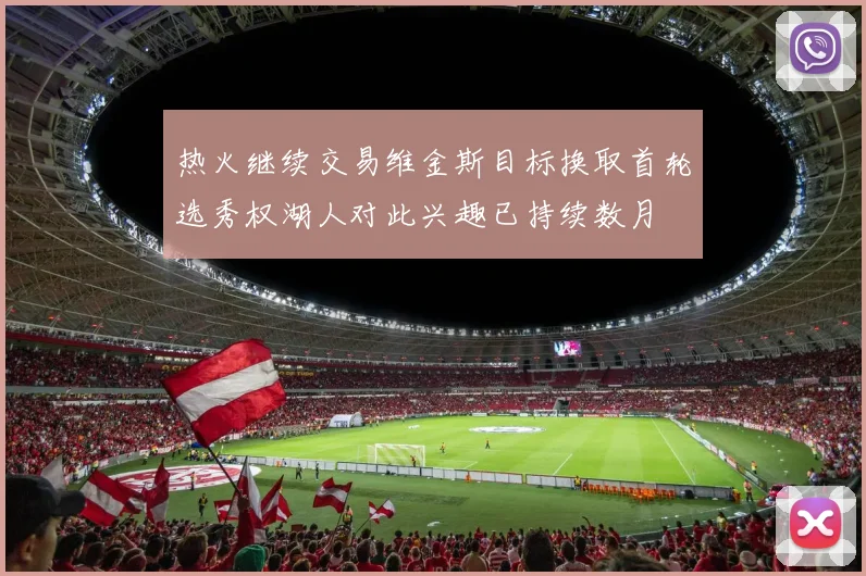 热火继续交易维金斯目标换取首轮选秀权湖人对此兴趣已持续数月