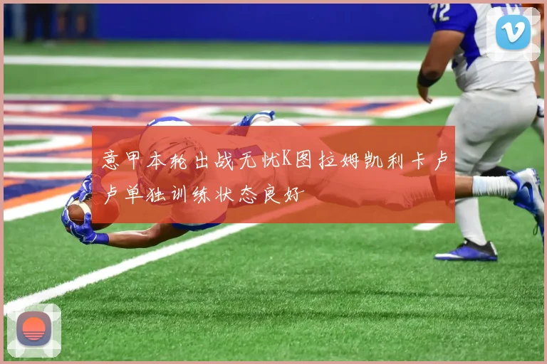意甲本轮出战无忧K图拉姆凯利卡卢卢单独训练状态良好