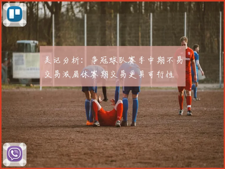 美记分析：争冠球队赛季中期不易交易浓眉休赛期交易更具可行性