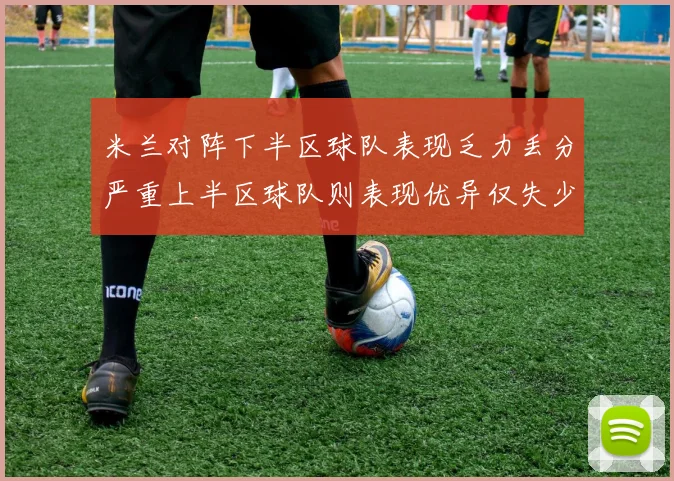 米兰对阵下半区球队表现乏力丢分严重上半区球队则表现优异仅失少量分数