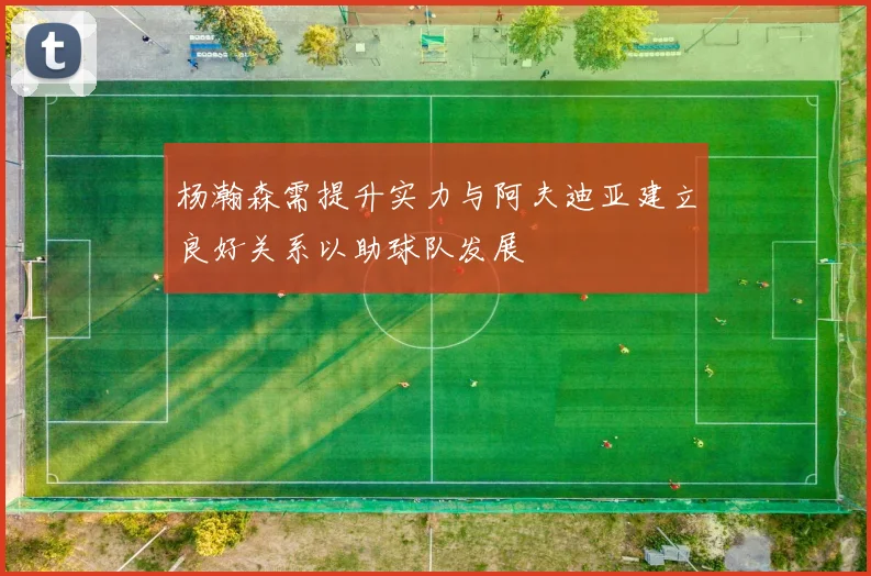杨瀚森需提升实力与阿夫迪亚建立良好关系以助球队发展