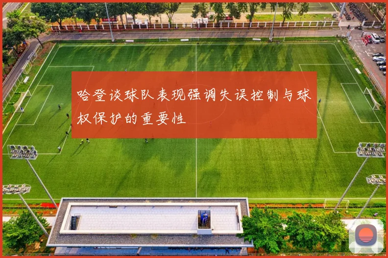 哈登谈球队表现强调失误控制与球权保护的重要性