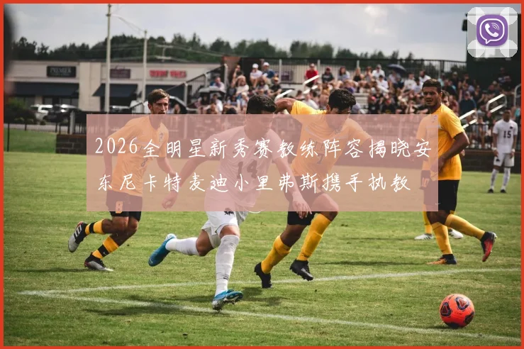 2026全明星新秀赛教练阵容揭晓安东尼卡特麦迪小里弗斯携手执教