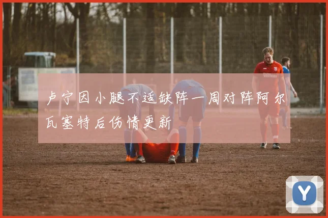 卢宁因小腿不适缺阵一周对阵阿尔瓦塞特后伤情更新