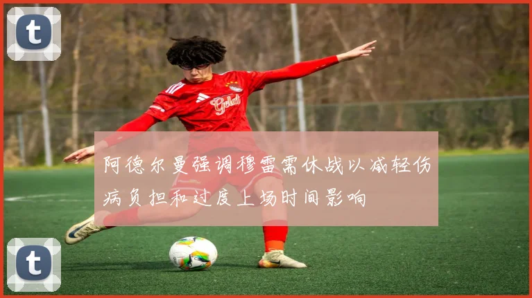 阿德尔曼强调穆雷需休战以减轻伤病负担和过度上场时间影响